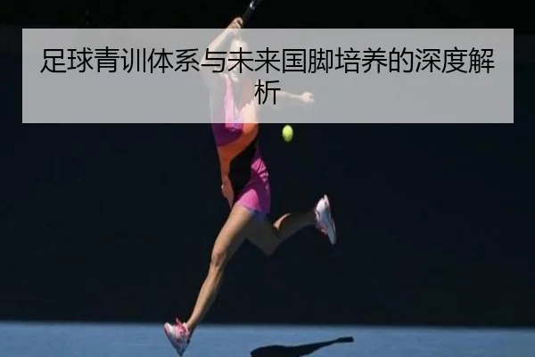 足球青训体系与未来国脚培养的深度解析